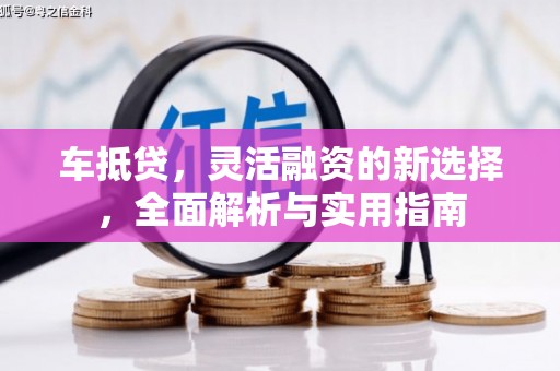 达仁车抵贷，灵活融资的新选择，全面解析与实用指南