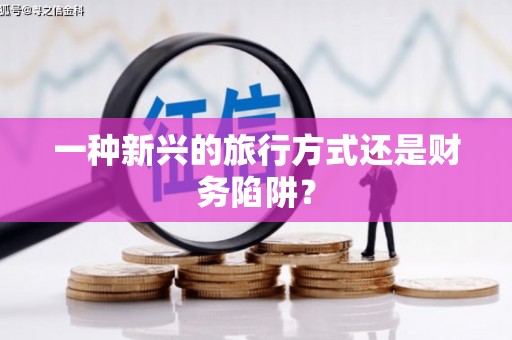 达仁一种新兴的旅行方式还是财务陷阱？