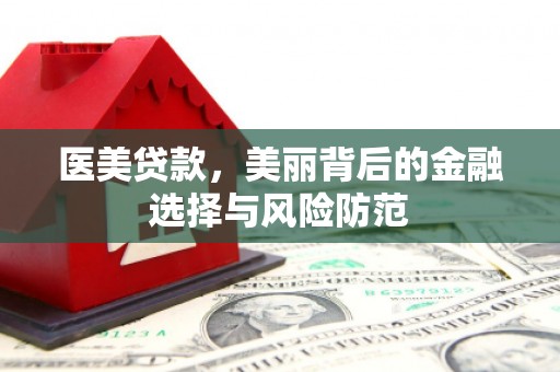 达仁医美贷款，美丽背后的金融选择与风险防范