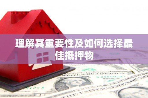 达仁理解其重要性及如何选择最佳抵押物