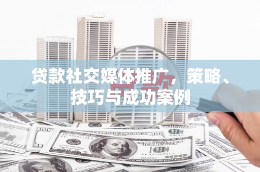 达仁贷款社交媒体推广，策略、技巧与成功案例