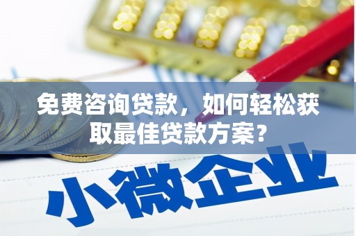 达仁免费咨询贷款，如何轻松获取最佳贷款方案？